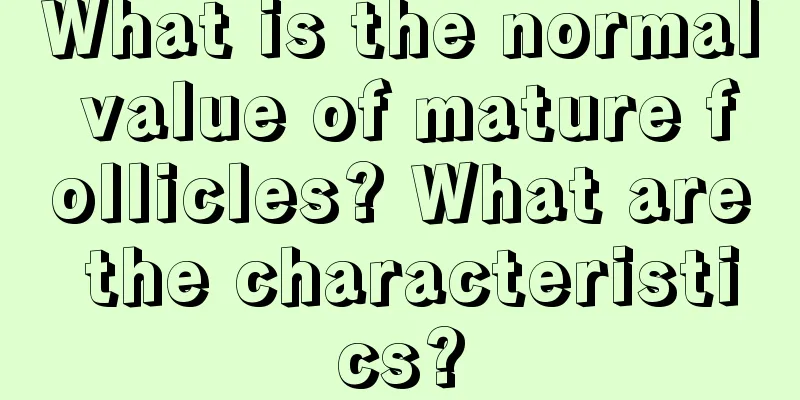 What is the normal value of mature follicles? What are the characteristics?