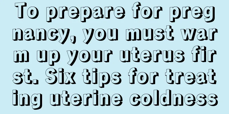 To prepare for pregnancy, you must warm up your uterus first. Six tips for treating uterine coldness