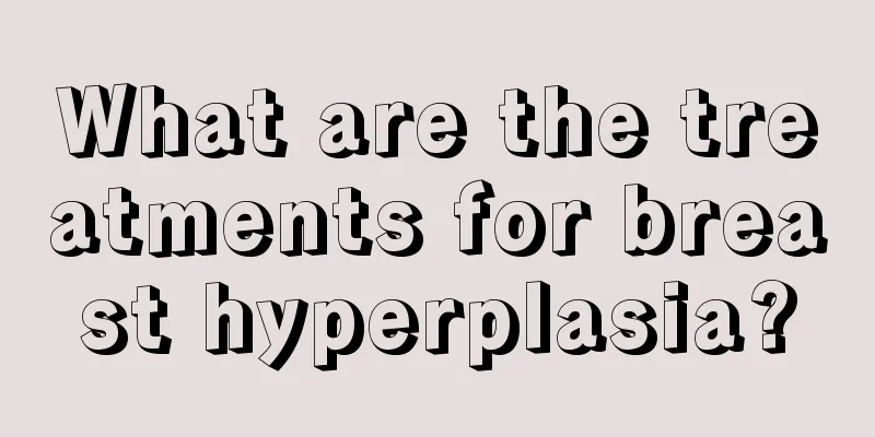 What are the treatments for breast hyperplasia?