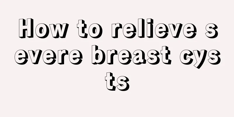 How to relieve severe breast cysts