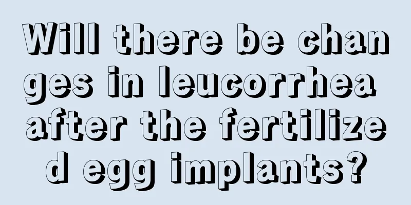 Will there be changes in leucorrhea after the fertilized egg implants?