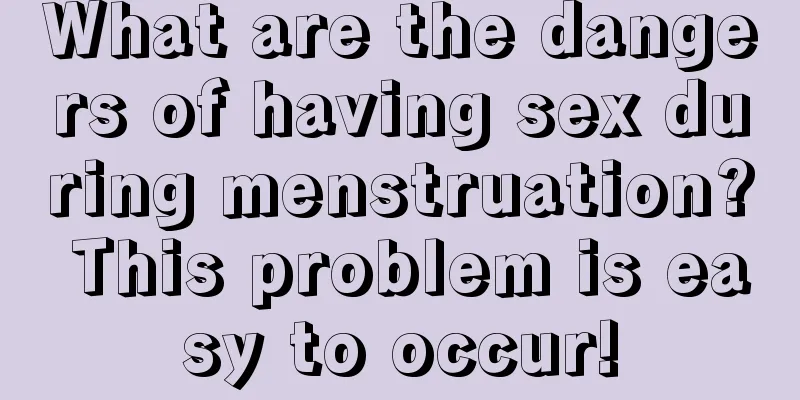 What are the dangers of having sex during menstruation? This problem is easy to occur!