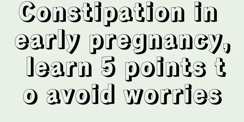 Constipation in early pregnancy, learn 5 points to avoid worries