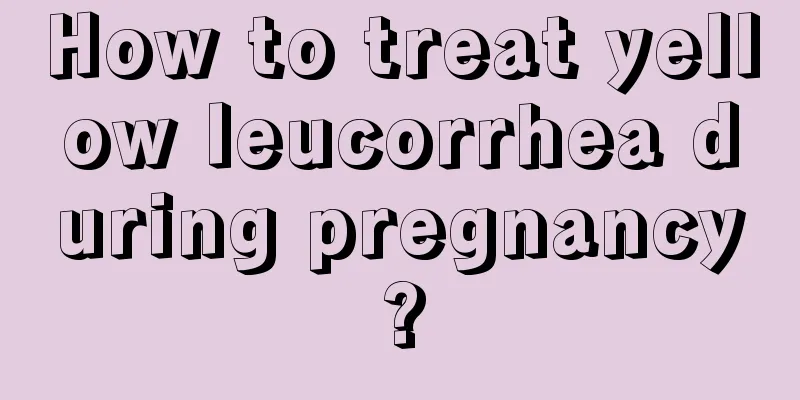 How to treat yellow leucorrhea during pregnancy?