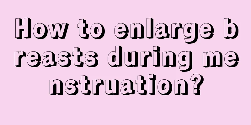 How to enlarge breasts during menstruation?