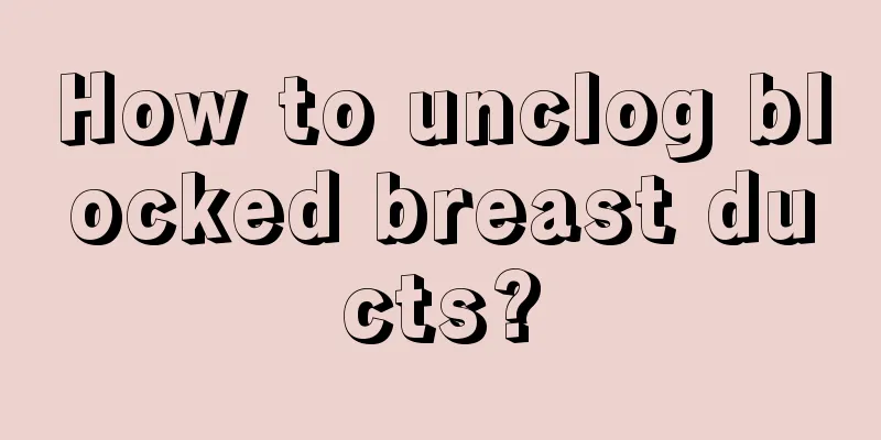 How to unclog blocked breast ducts?