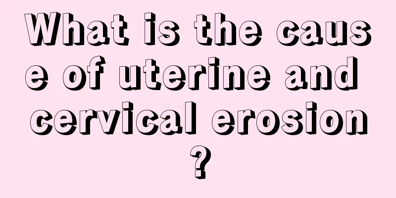 What is the cause of uterine and cervical erosion?