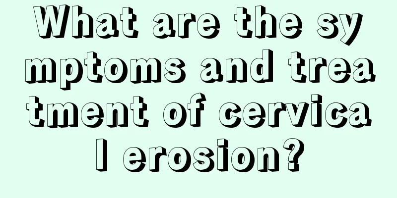 What are the symptoms and treatment of cervical erosion?