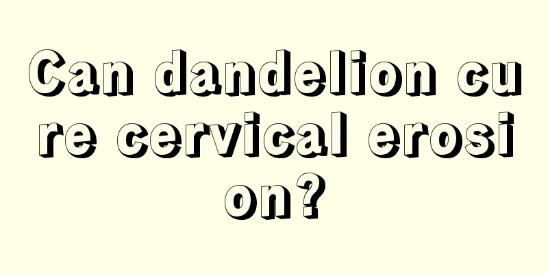 Can dandelion cure cervical erosion?