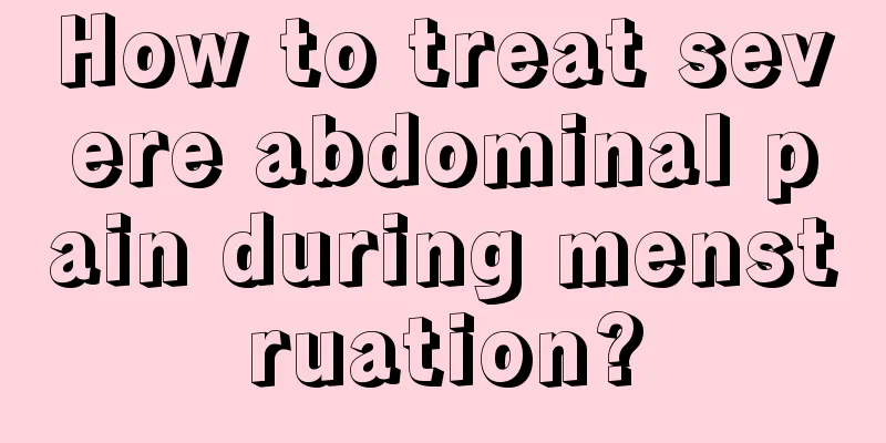 How to treat severe abdominal pain during menstruation?