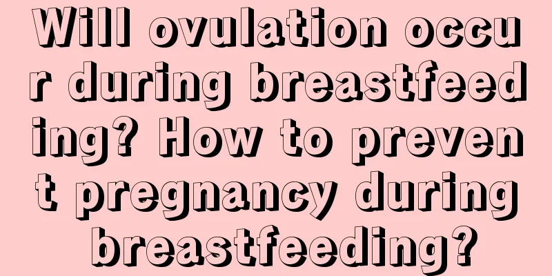 Will ovulation occur during breastfeeding? How to prevent pregnancy during breastfeeding?