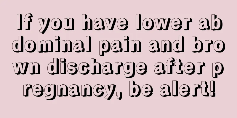 If you have lower abdominal pain and brown discharge after pregnancy, be alert!