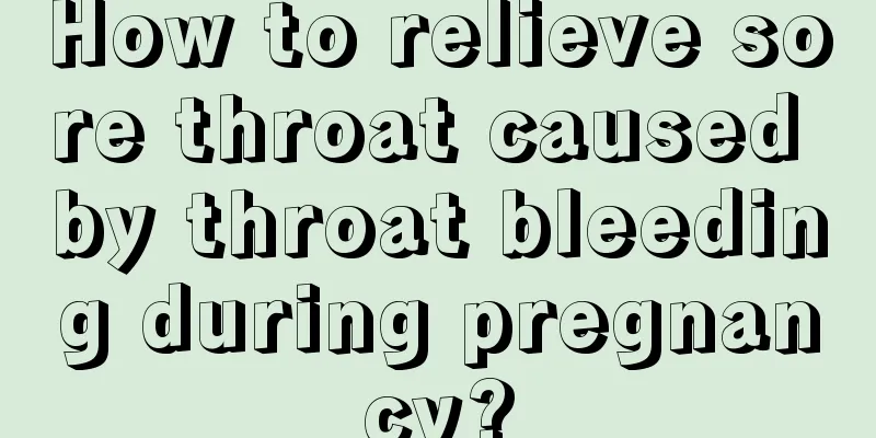 How to relieve sore throat caused by throat bleeding during pregnancy?