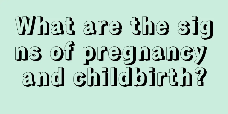 What are the signs of pregnancy and childbirth?