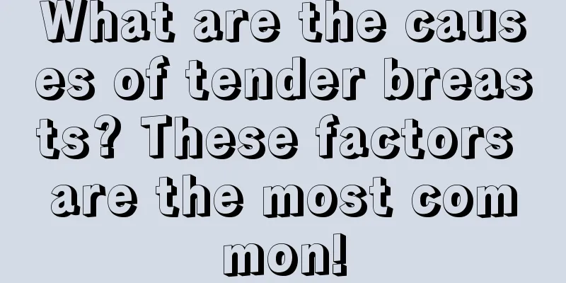 What are the causes of tender breasts? These factors are the most common!