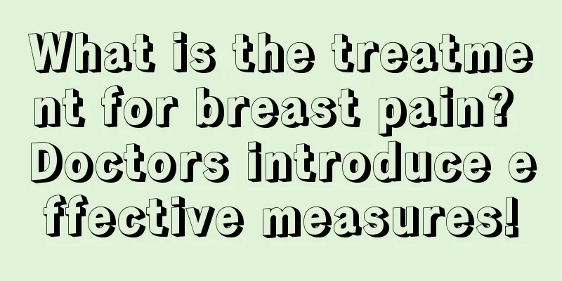 What is the treatment for breast pain? Doctors introduce effective measures!