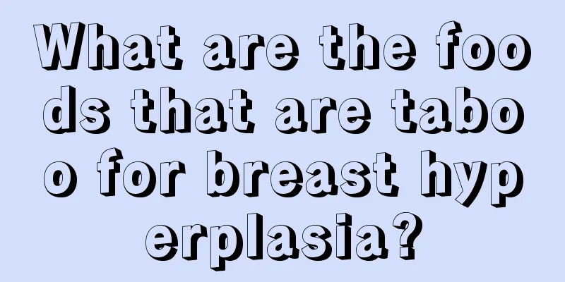 What are the foods that are taboo for breast hyperplasia?