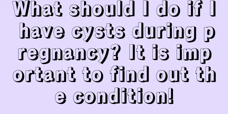 What should I do if I have cysts during pregnancy? It is important to find out the condition!