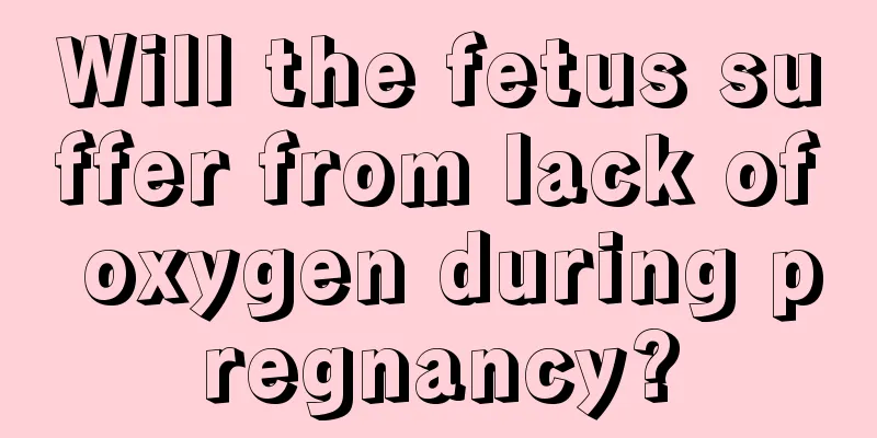 Will the fetus suffer from lack of oxygen during pregnancy?