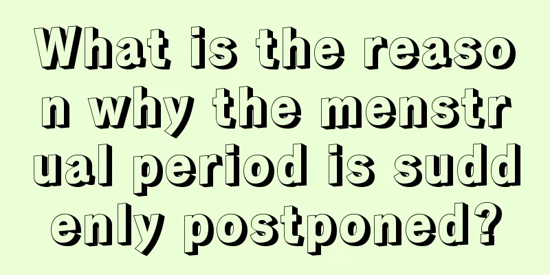 What is the reason why the menstrual period is suddenly postponed?