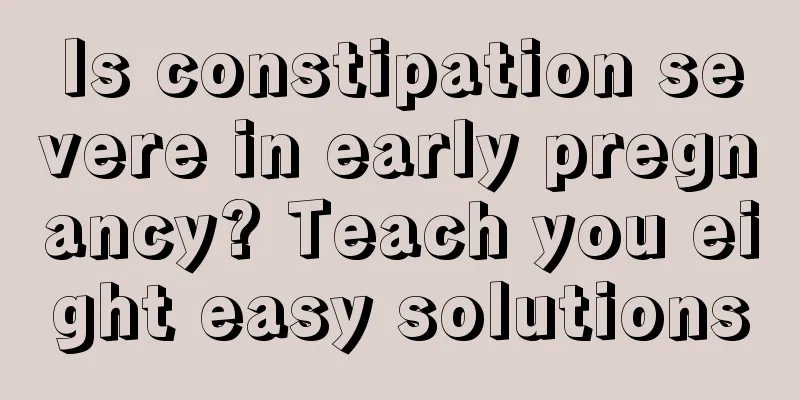 Is constipation severe in early pregnancy? Teach you eight easy solutions