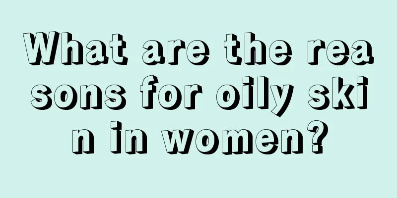 What are the reasons for oily skin in women?