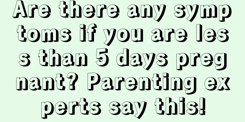 Are there any symptoms if you are less than 5 days pregnant? Parenting experts say this!