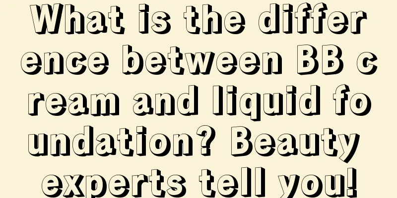 What is the difference between BB cream and liquid foundation? Beauty experts tell you!