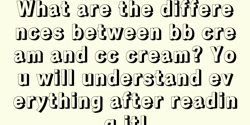 What are the differences between bb cream and cc cream? You will understand everything after reading it!