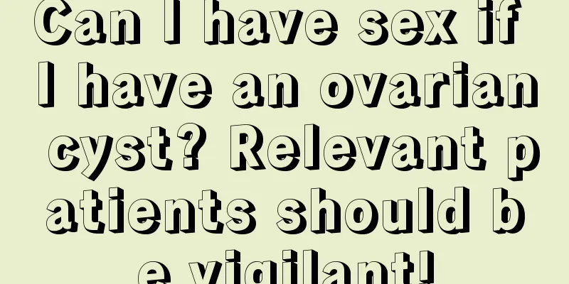 Can I have sex if I have an ovarian cyst? Relevant patients should be vigilant!