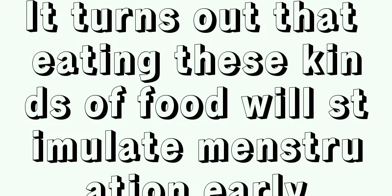 It turns out that eating these kinds of food will stimulate menstruation early