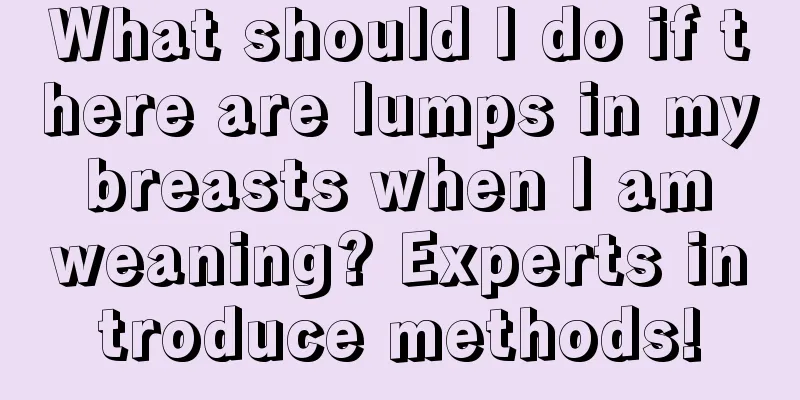 What should I do if there are lumps in my breasts when I am weaning? Experts introduce methods!