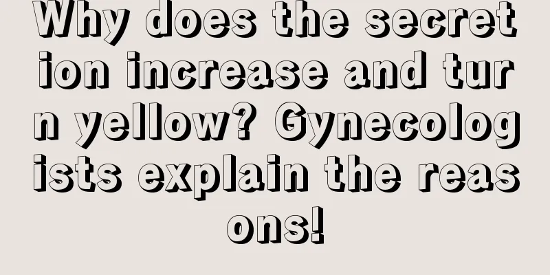 Why does the secretion increase and turn yellow? Gynecologists explain the reasons!