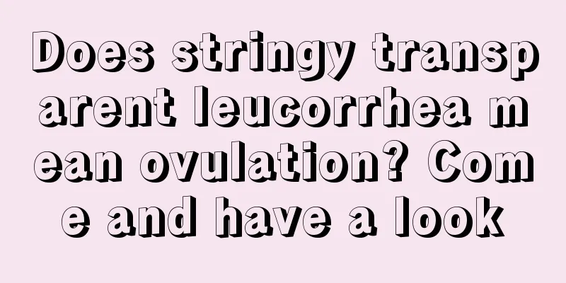 Does stringy transparent leucorrhea mean ovulation? Come and have a look