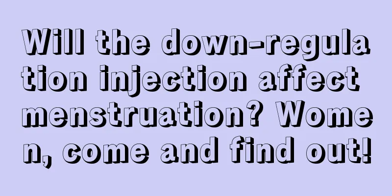 Will the down-regulation injection affect menstruation? Women, come and find out!