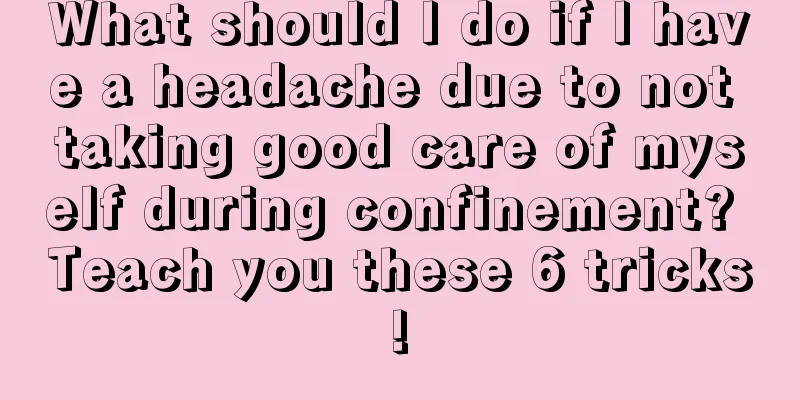 What should I do if I have a headache due to not taking good care of myself during confinement? Teach you these 6 tricks!