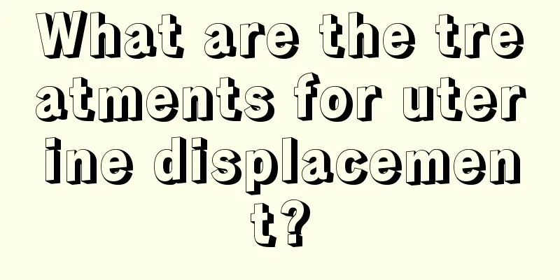 What are the treatments for uterine displacement?