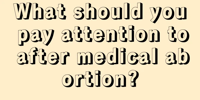 What should you pay attention to after medical abortion?