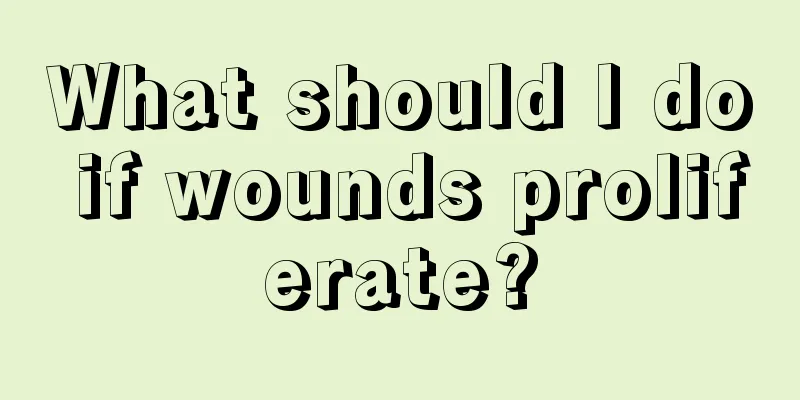 What should I do if wounds proliferate?