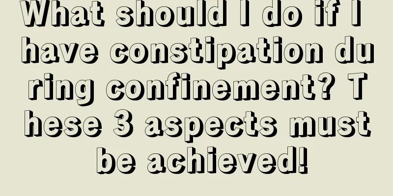 What should I do if I have constipation during confinement? These 3 aspects must be achieved!