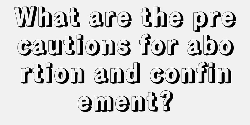 What are the precautions for abortion and confinement?