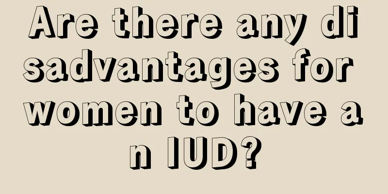 Are there any disadvantages for women to have an IUD?