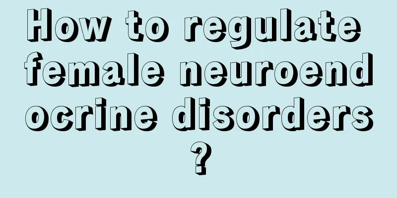 How to regulate female neuroendocrine disorders?