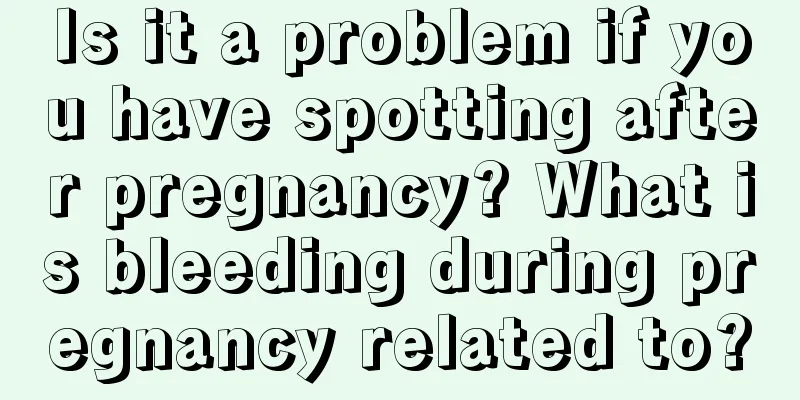 Is it a problem if you have spotting after pregnancy? What is bleeding during pregnancy related to?