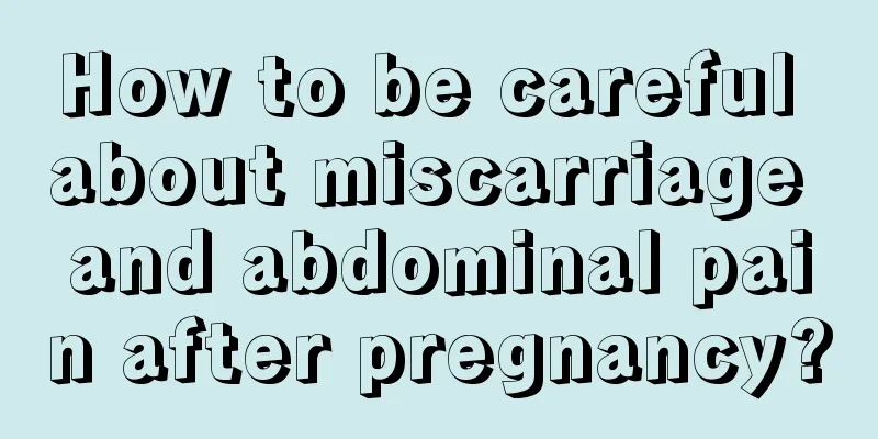 How to be careful about miscarriage and abdominal pain after pregnancy?