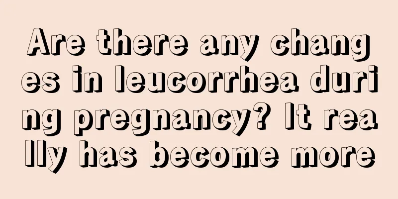 Are there any changes in leucorrhea during pregnancy? It really has become more