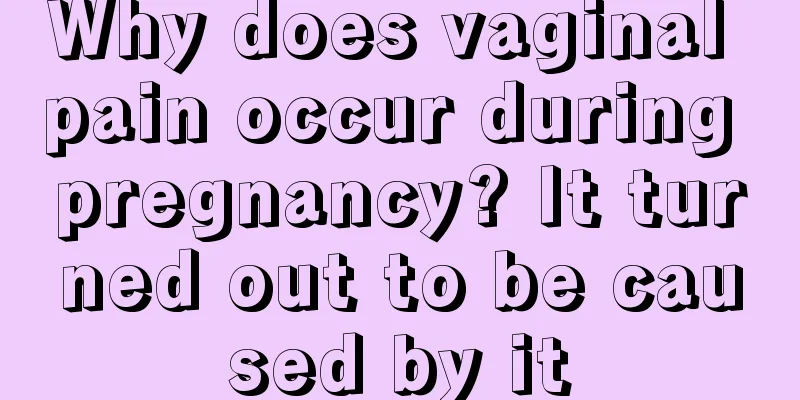 Why does vaginal pain occur during pregnancy? It turned out to be caused by it