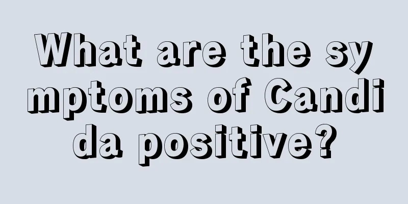 What are the symptoms of Candida positive?