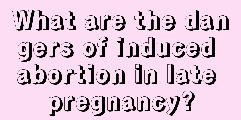 What are the dangers of induced abortion in late pregnancy?