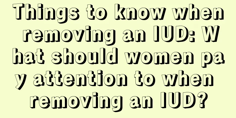 Things to know when removing an IUD: What should women pay attention to when removing an IUD?